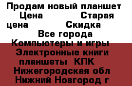 Продам новый планшет › Цена ­ 3 000 › Старая цена ­ 5 000 › Скидка ­ 50 - Все города Компьютеры и игры » Электронные книги, планшеты, КПК   . Нижегородская обл.,Нижний Новгород г.